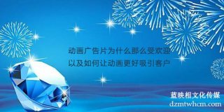 宣传片广告片为什么那么受欢迎以及如何让宣传片更好吸引客户