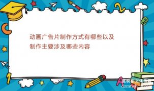 宣传片广告片制作方式有哪些以及制作主要涉及哪些内容